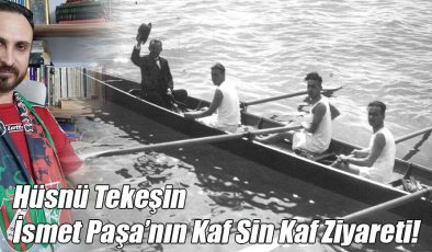 Hüsnü Tekeşin; “İsmet Paşa’nın Kaf Sin Kaf Ziyareti!”
