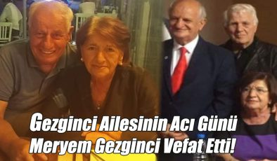 Gezginci Ailesinin Acı Günü Meryem Gezginci Vefat Etti!