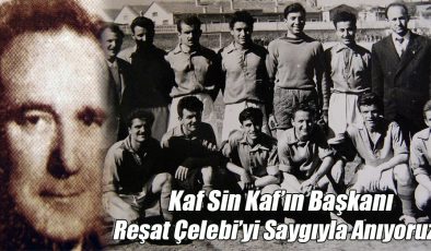 Kaf Sin Kaf’ın Başkanı “Reşat Çelebi’yi” Saygıyla Anıyoruz!