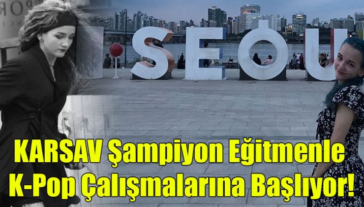 KARSAV K-Pop Şampiyon Eğitmenle Çalışmalarına Başlıyor!