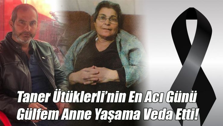 Taner Ütüklerli’nin En Acı Günü Gülfem Anne Yaşama Veda Etti!