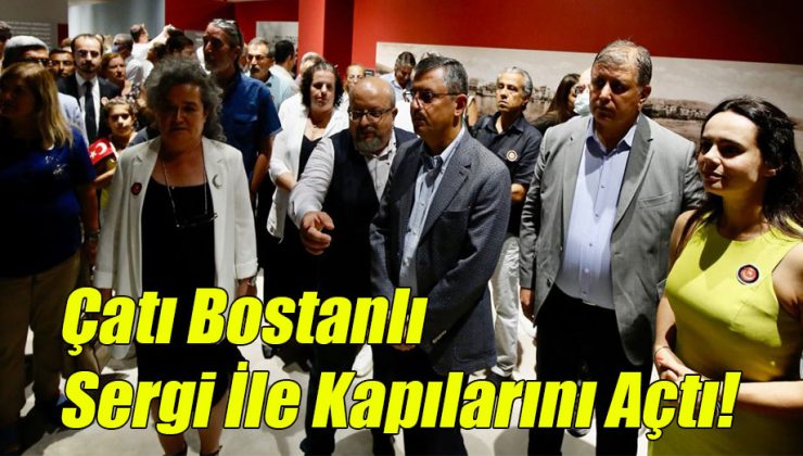 Çatı Bostanlı Tarihi bir Sergi İle Kapılarını Açtı!