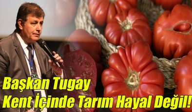 Başkan Tugay; “Kent İçinde Tarım Hayal Değil!