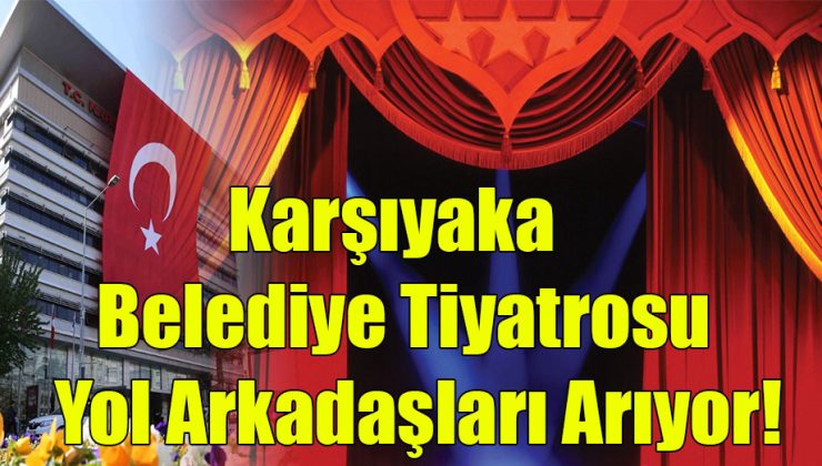 Karşıyaka Belediye Tiyatrosu Yol Arkadaşları Arıyor!