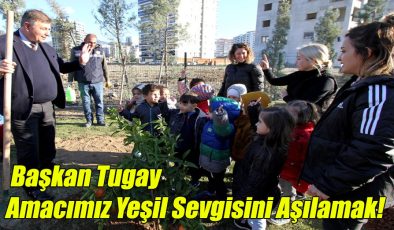 Başkan Tugay; Amacımız Yeşil Sevgisini Aşılamak!