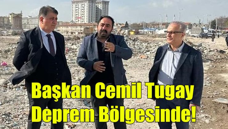 Başkan Cemil Tugay Deprem Bölgesinde!