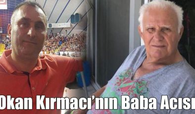 Okan Kırmacı’nın Baba Acısı!