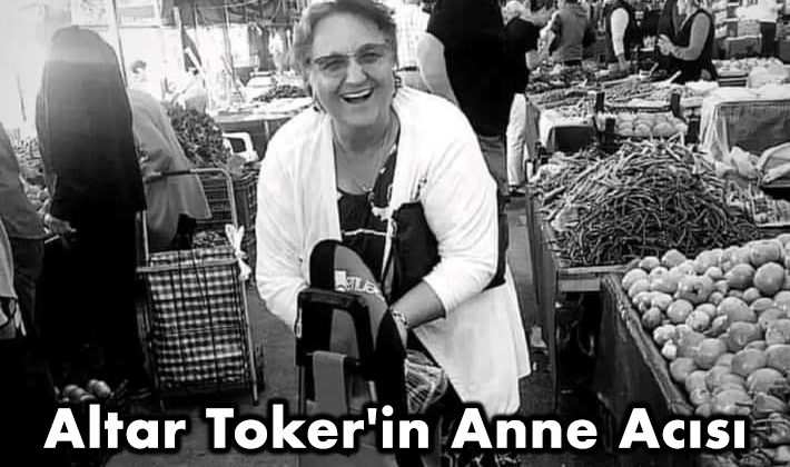Altar Toker’in Anne Acısı!