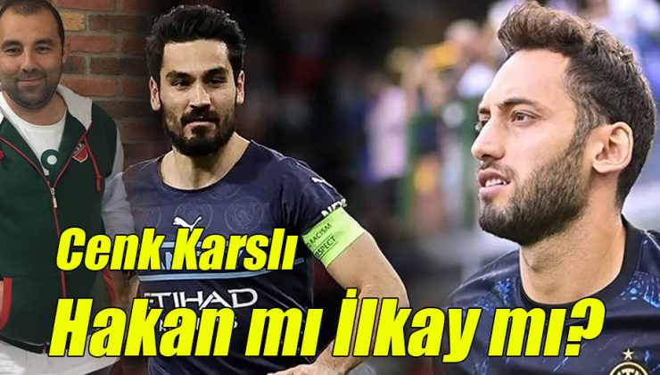 Cenk Karslı; “Hakan mı İlkay mı?”