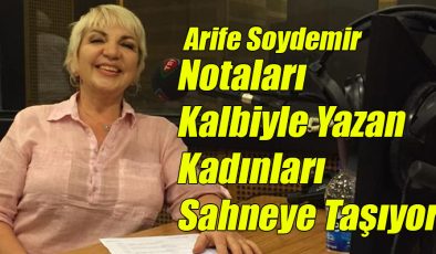 Arife Soydemir; “Notaları Kalbiyle Yazan Kadınları Sahneye Taşıyor!”