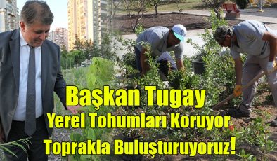 Başkan Tugay; Yerel Tohumları Koruyor, Toprakla Buluşturuyoruz!