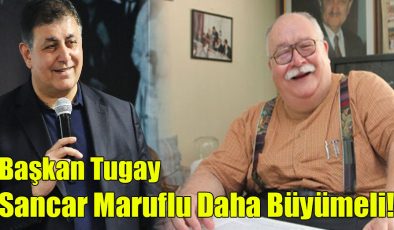 Başkan Tugay; Sancar Maruflu Daha Büyümeli!