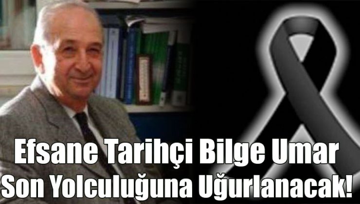 Efsane Tarihçi Bilge Umar Son Yolculuğuna Uğurlanacak!