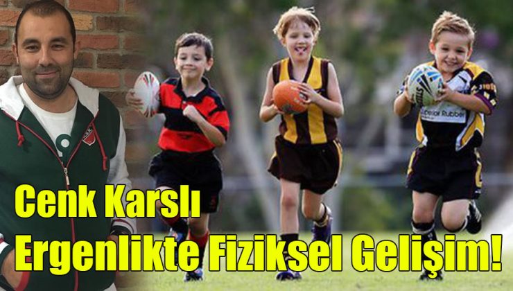 Cenk Karslı; “Ergenlikte Fiziksel Gelişim!”