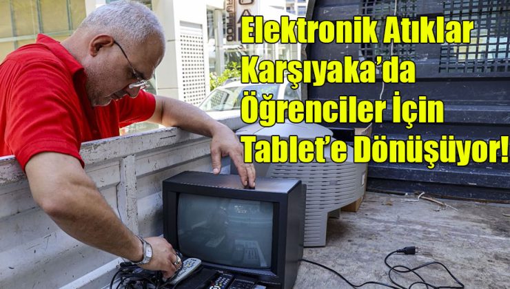 Elektronik Atıklar Karşıyaka’da, Öğrenciler İçin Tablete Dönüşüyor!