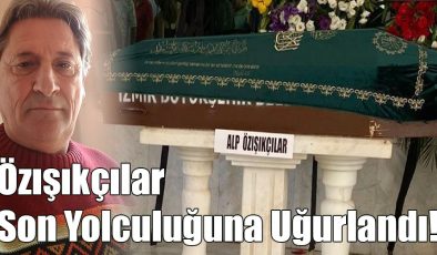  Özışıkçılar Son Yolculuğuna Uğurlandı!