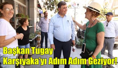 Başkan Tugay Karşıyaka’yı Adım Adım Geziyor!